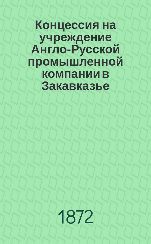 Концессия на учреждение Англо-Русской промышленной компании в Закавказье : С прил.