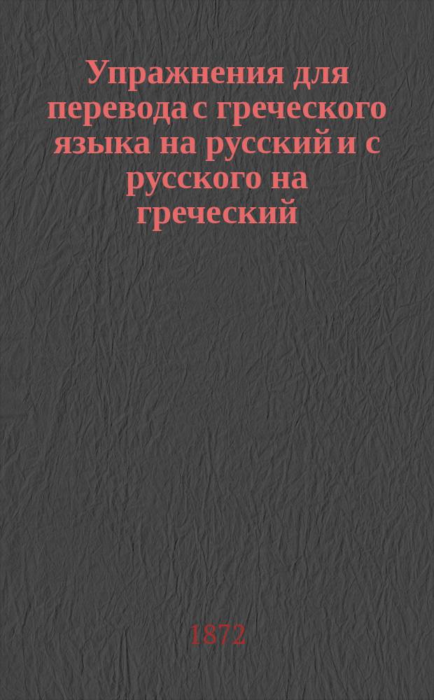 Упражнения для перевода с греческого языка на русский и с русского на греческий : Для III и IV кл. гимназий