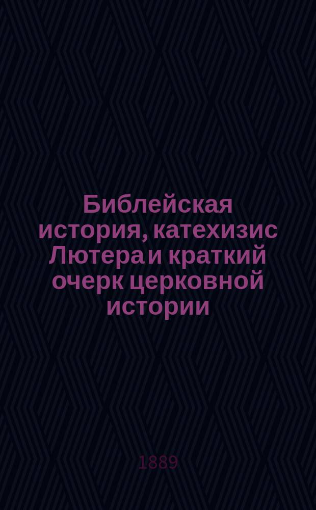 Библейская история, катехизис Лютера и краткий очерк церковной истории : Изд. для лиц лютер. вероисповедания
