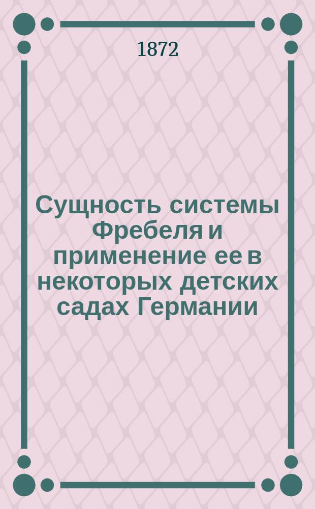 Сущность системы Фребеля и применение ее в некоторых детских садах Германии : (Из путевых заметок)