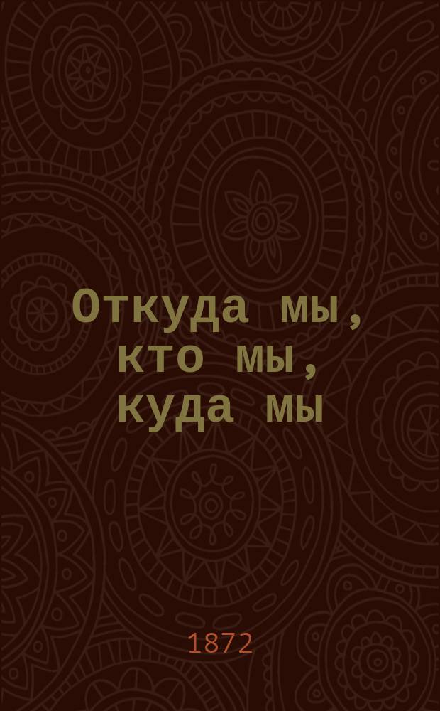 Откуда мы, кто мы, куда мы : Пер. с нем