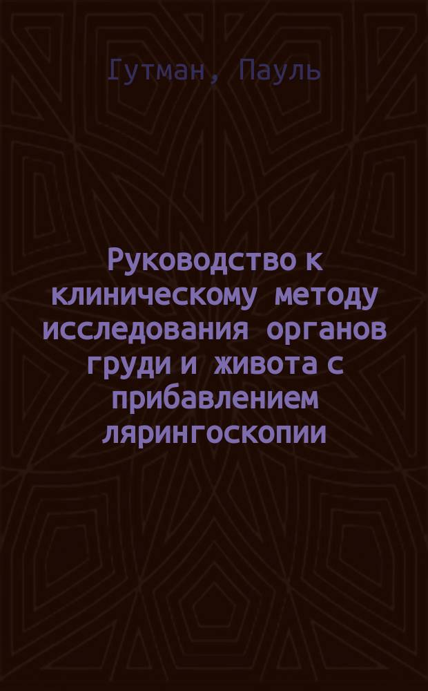 Руководство к клиническому методу исследования органов груди и живота с прибавлением лярингоскопии