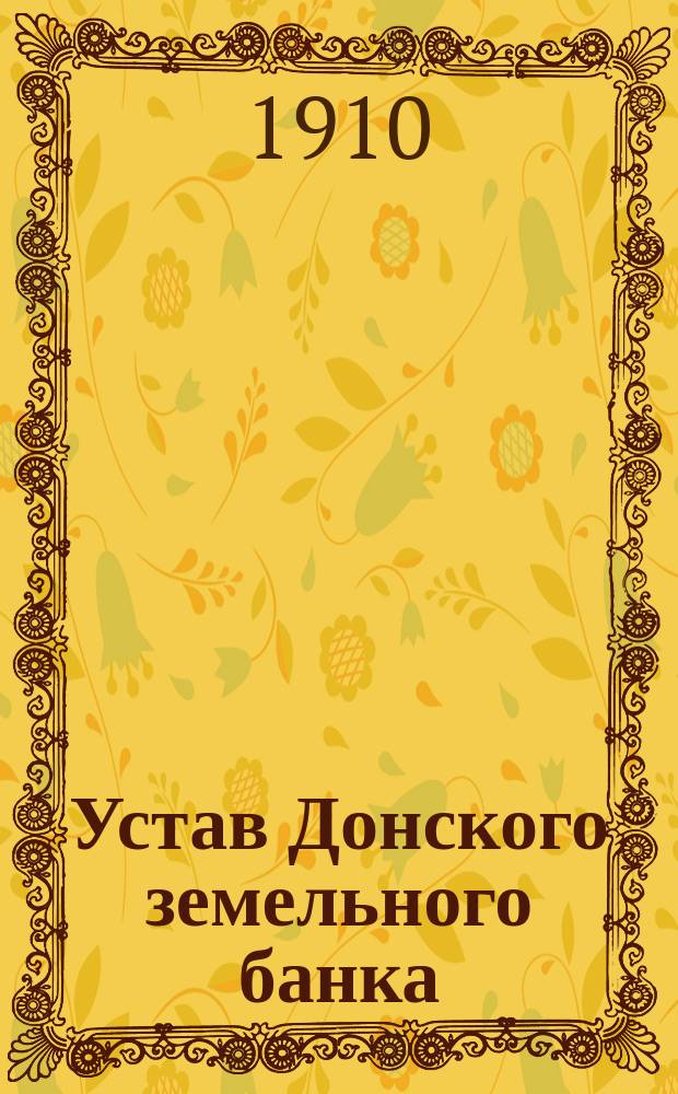 Устав Донского земельного банка : С последующими изм. по 1 июля 1910 г...