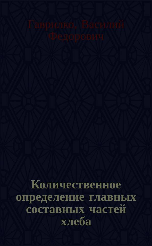 Количественное определение главных составных частей хлеба : Дис. на степ. д-ра мед. лекаря Василия Гаврилко