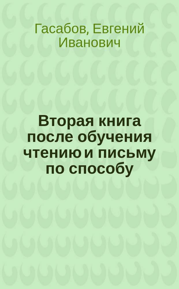 Вторая книга после обучения чтению и письму по способу : Переход. книжка к чтению любой кн. : С прил. табл. больших букв