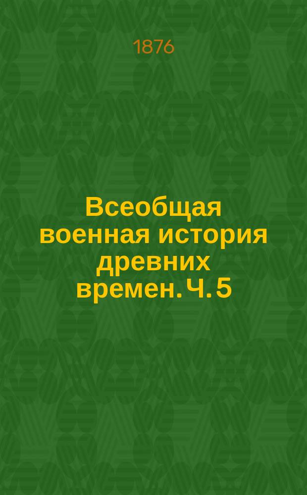 Всеобщая военная история древних времен. Ч. 5 : От Августа до падения Западной Римской Империи (30 г. до Р. Х.)