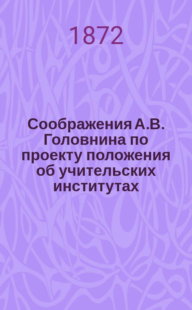 Соображения А.В. Головнина по проекту положения об учительских институтах (1871 г.)