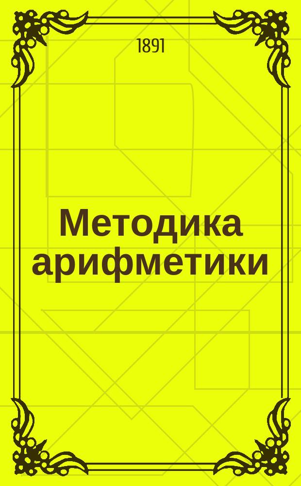 Методика арифметики : Пособие для учит. ин-тов, учит. семинарий, преп. младш. классов сред. учеб. заведений и родителей