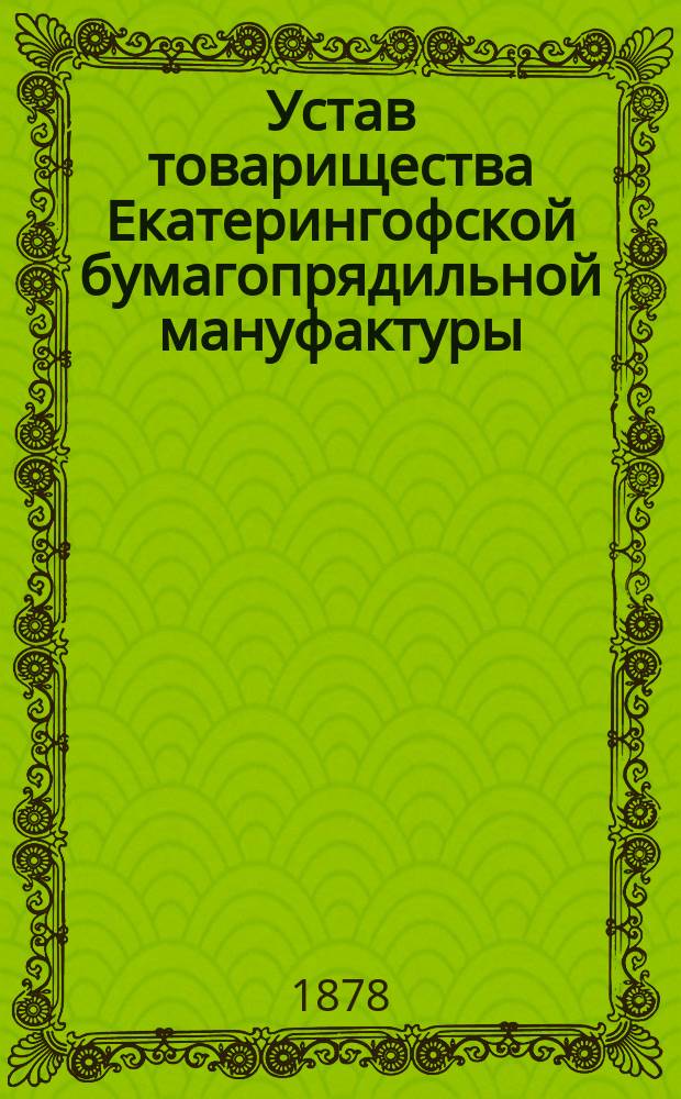 Устав товарищества Екатерингофской бумагопрядильной мануфактуры : Утв. 2 июня 1872 г.