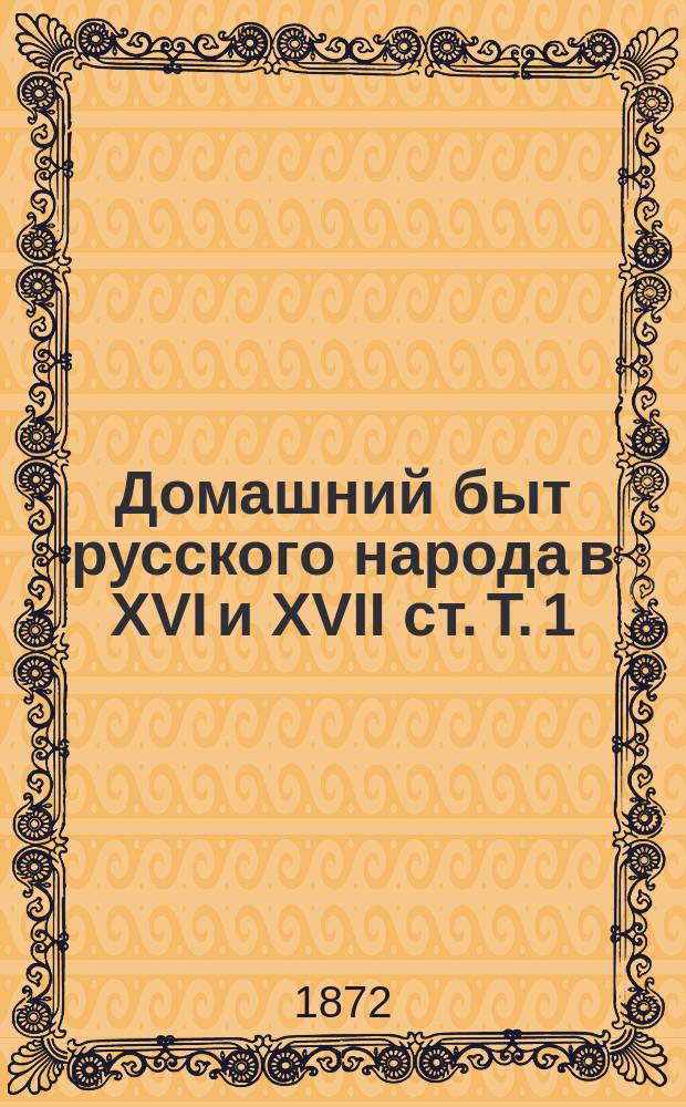 Домашний быт русского народа в XVI и XVII ст. Т. 1 : Домашний быт русских царей в XVI и XVII ст.