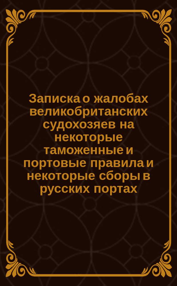 Записка о жалобах великобританских судохозяев на некоторые таможенные и портовые правила и некоторые сборы в русских портах