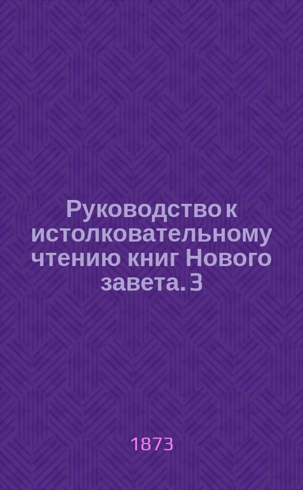 Руководство к истолковательному чтению книг Нового завета. 3 : Послания ап. Павла к ефесянам, филиппийцам, колоссянам, 1 и 2 солунянам, 1 и 2 Тимофею, Титу, Филимону и евреям) и апокалипсис