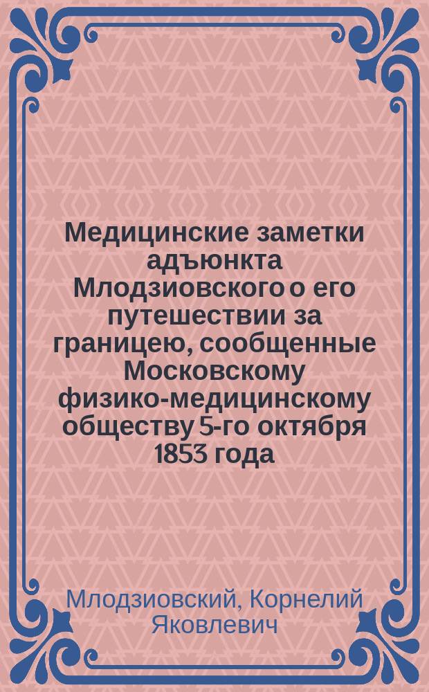 Медицинские заметки адъюнкта Млодзиовского о его путешествии за границею, сообщенные Московскому физико-медицинскому обществу 5-го октября 1853 года