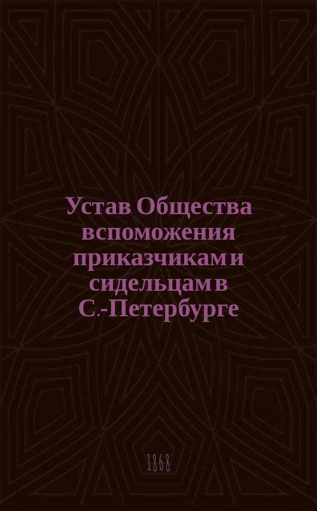 Устав Общества вспоможения приказчикам и сидельцам в С.-Петербурге : Утв.... 5 авг. 1865 г