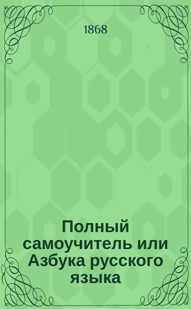 Полный самоучитель или Азбука русского языка : С литогр. политипажами и прибавлением письмовника и описания ярмарок