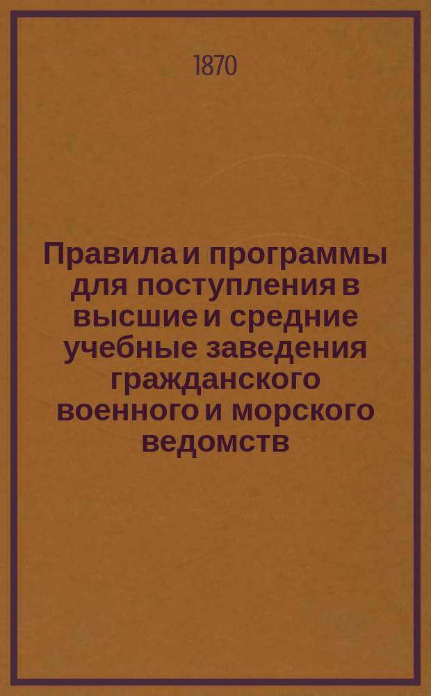 Правила и программы для поступления в высшие и средние учебные заведения гражданского военного и морского ведомств