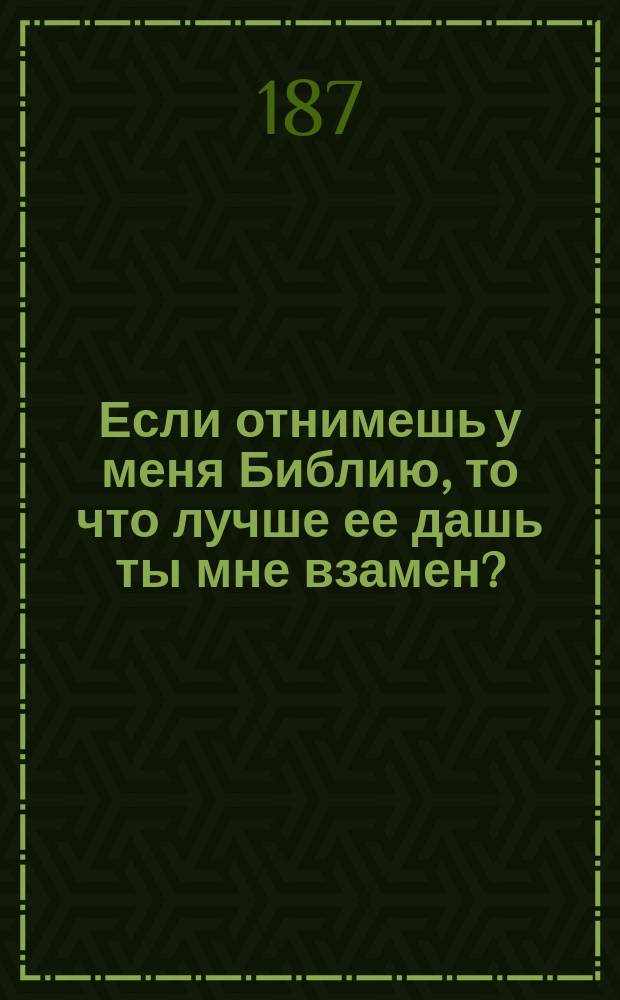 Если отнимешь у меня Библию, то что лучше ее дашь ты мне взамен?