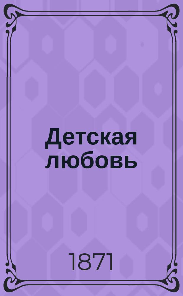 Детская любовь : Рассказы и сказки для детей от 10 до 12 лет