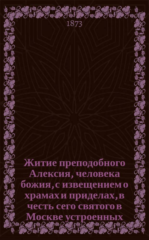 Житие преподобного Алексия, человека божия, с извещением о храмах и приделах, в честь сего святого в Москве устроенных