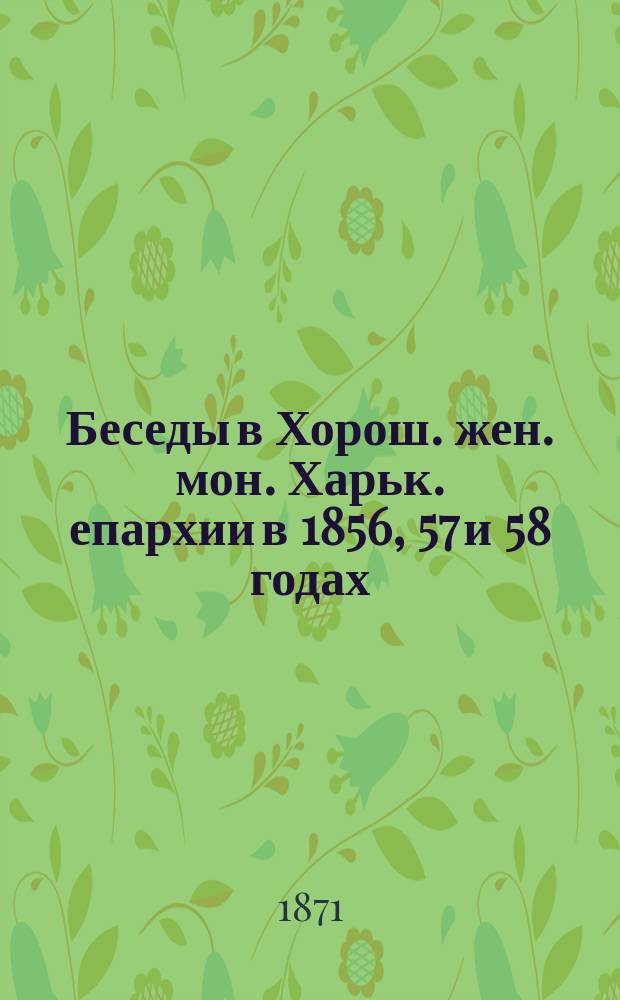 Беседы в Хорош. жен. мон. Харьк. епархии в 1856, 57 и 58 годах