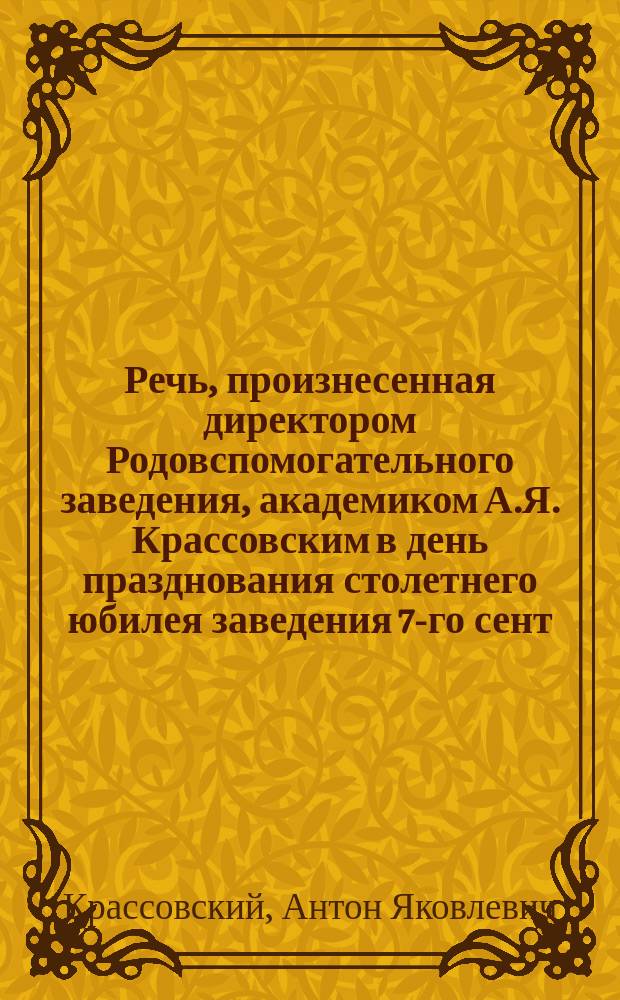 Речь, произнесенная директором Родовспомогательного заведения, академиком А.Я. Крассовским в день празднования столетнего юбилея заведения 7-го сент. 1872 г.