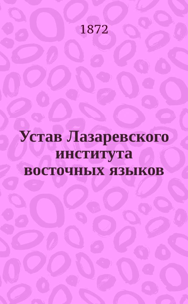 Устав Лазаревского института восточных языков : Утв. 16 дек. 1872 г