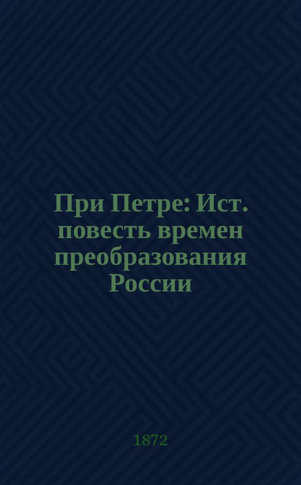 При Петре : Ист. повесть времен преобразования России