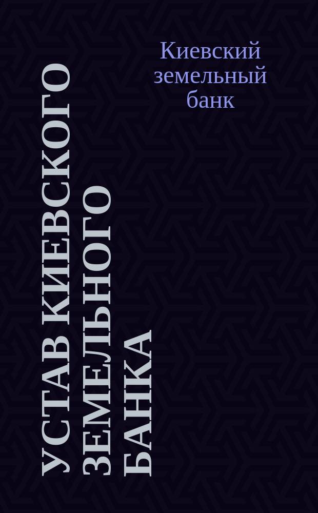 Устав Киевского земельного банка : Утв. 28 июня 1872 г.