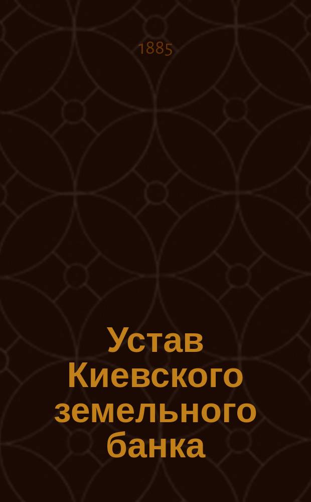 Устав Киевского земельного банка : Утв. 28 июня 1872 г.
