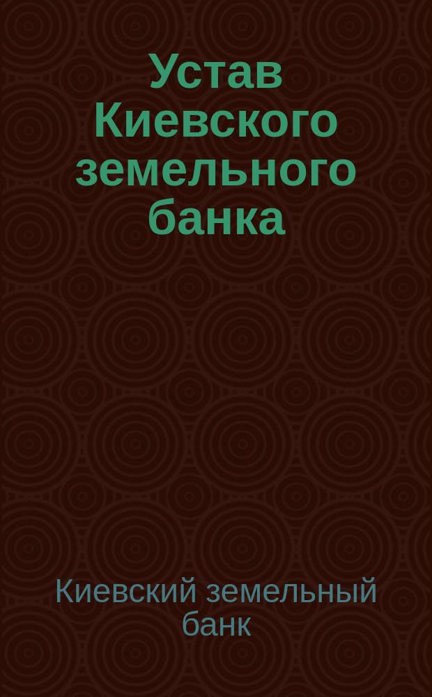 Устав Киевского земельного банка : С последующими изм. по 1 янв. 1898 г
