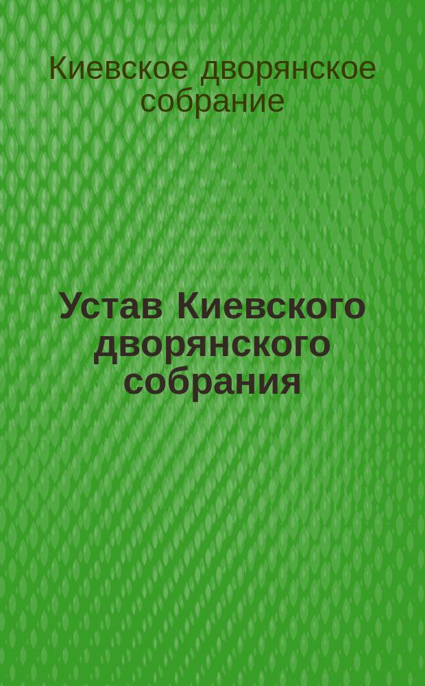 Устав Киевского дворянского собрания : Утв. 17 мая 1872 г.