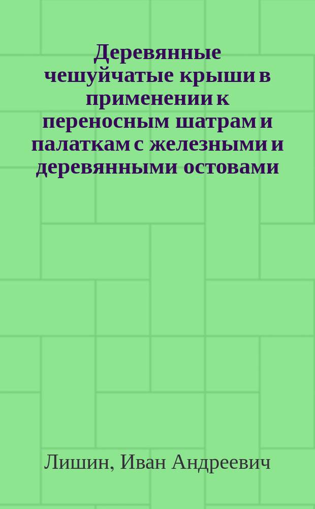 Деревянные чешуйчатые крыши в применении к переносным шатрам и палаткам с железными и деревянными остовами