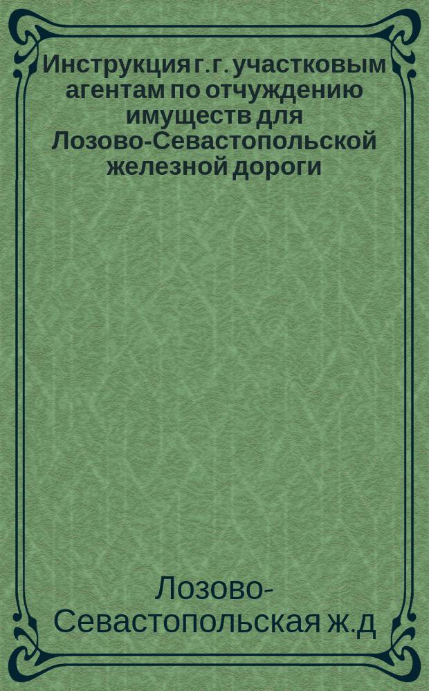 Инструкция г. г. участковым агентам по отчуждению имуществ для Лозово-Севастопольской железной дороги