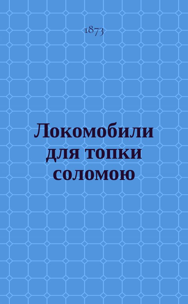 Локомобили для топки соломою : Отзывы об испытаниях, произвед. с новым локомобилем для топки соломой, построен. по патенту г. г. Шемиота и Геда