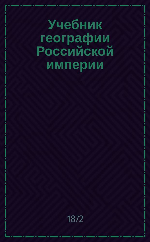 Учебник географии Российской империи : С карт. Европ. России, для повторения