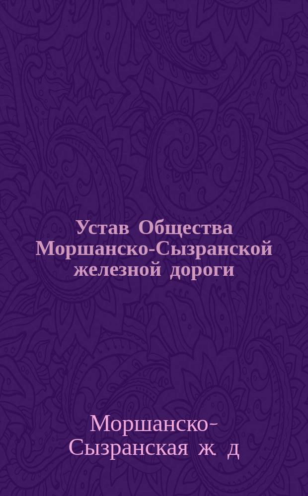 Устав Общества Моршанско-Сызранской железной дороги; Технические условия для Моршанско-Сызранской железной дороги: Утв. 28 апр. 1872 г.