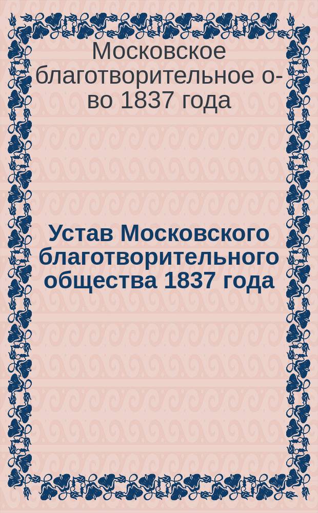 Устав Московского благотворительного общества 1837 года : Утв. 10 мая 1841 г.