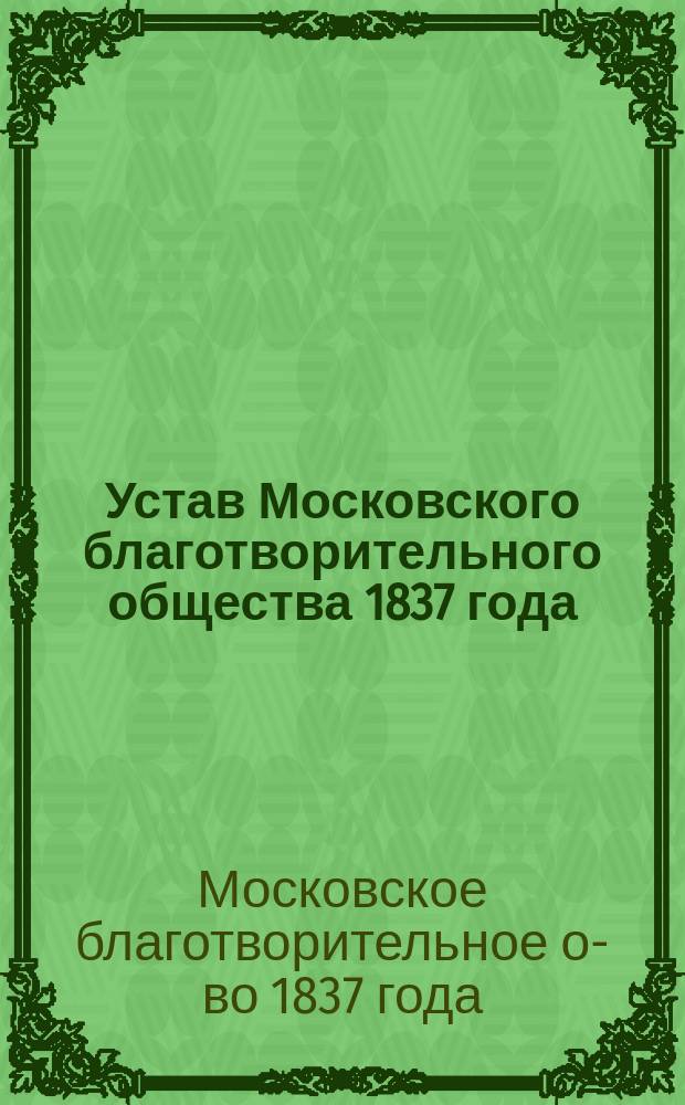 Устав Московского благотворительного общества 1837 года : Утв. 10 мая 1841 г.