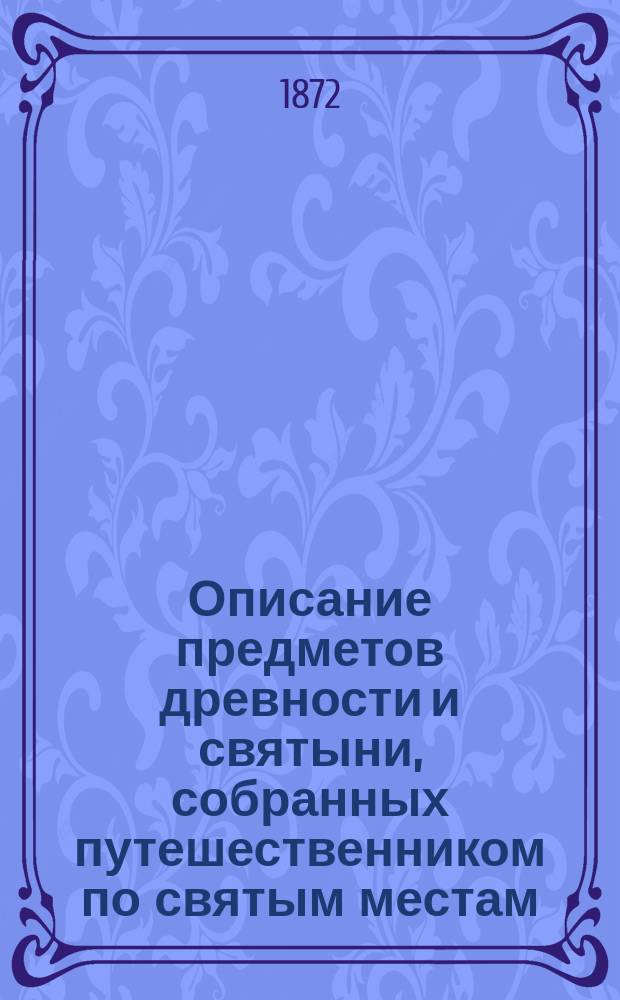 Описание предметов древности и святыни, собранных путешественником по святым местам