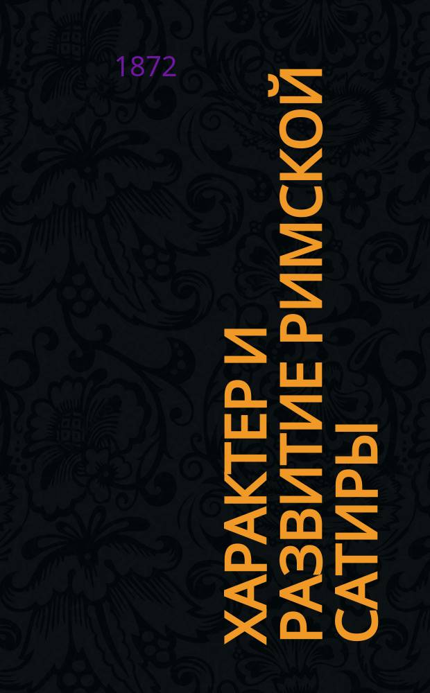 Характер и развитие римской сатиры : Рассуждение Д.И. Нагуевского, преп. Александров. гимназии