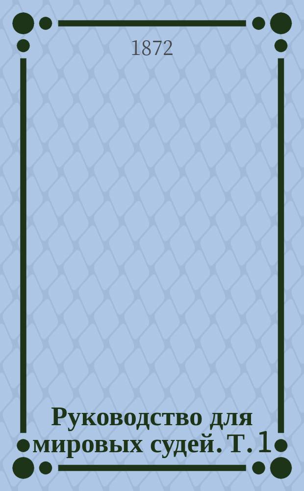 Руководство для мировых судей. Т. 1 : Устав уголовного судопроизводства