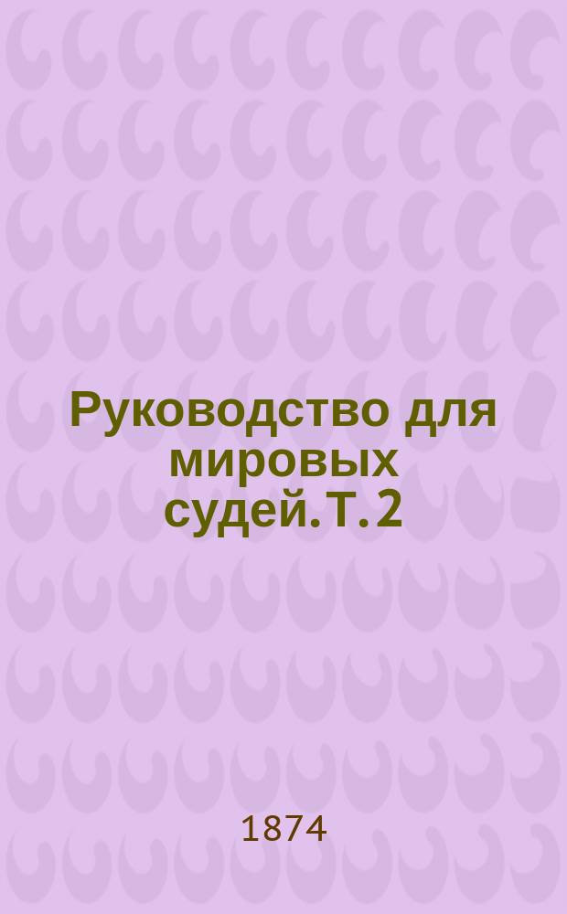 Руководство для мировых судей. Т. 2 : Уставы о наказаниях