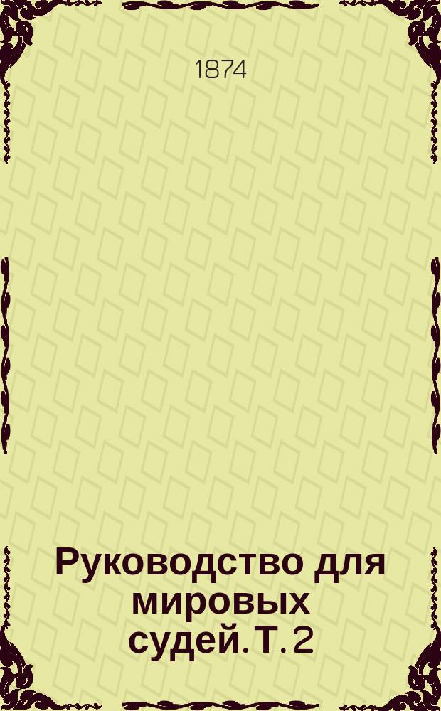 Руководство для мировых судей. Т. 2 : Уставы о наказаниях