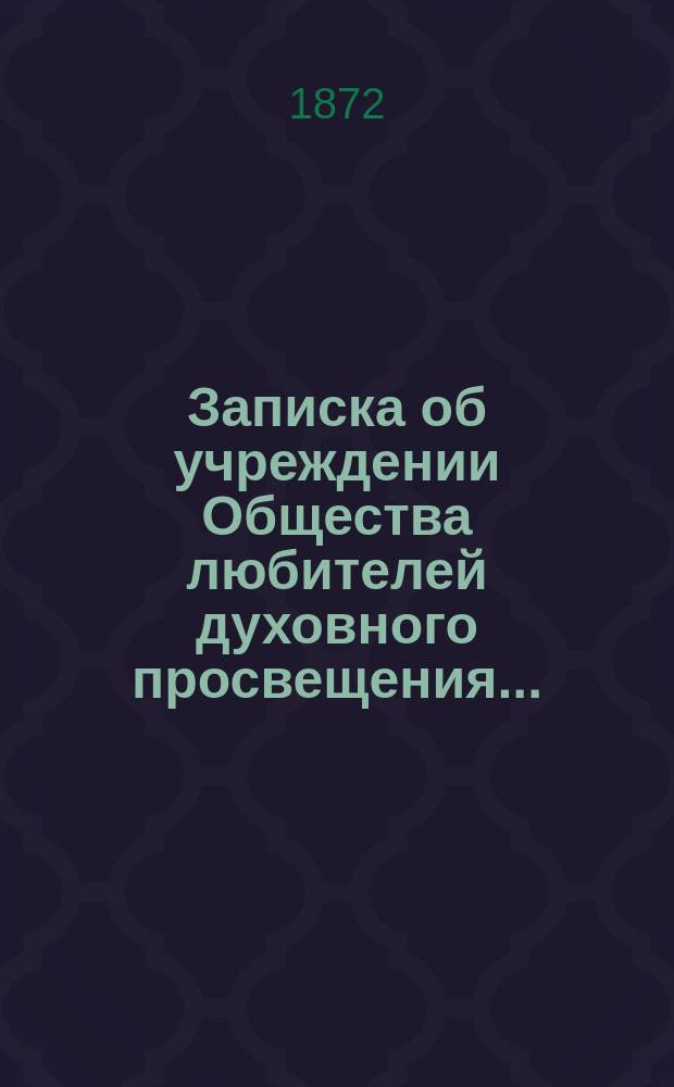 Записка об учреждении Общества любителей духовного просвещения...; Высочайше утвержденное положение об образовании Общества; !Извлечение из Протоколов Общества с сентября 1863 по декабрь 1871 года