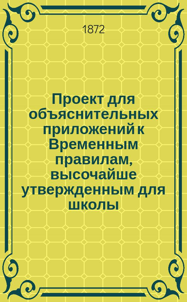 Проект для объяснительных приложений к Временным правилам, высочайше утвержденным для школы, мастерских, музеума и библиотеки при высочайше утвержденном Обществе поощрения художников