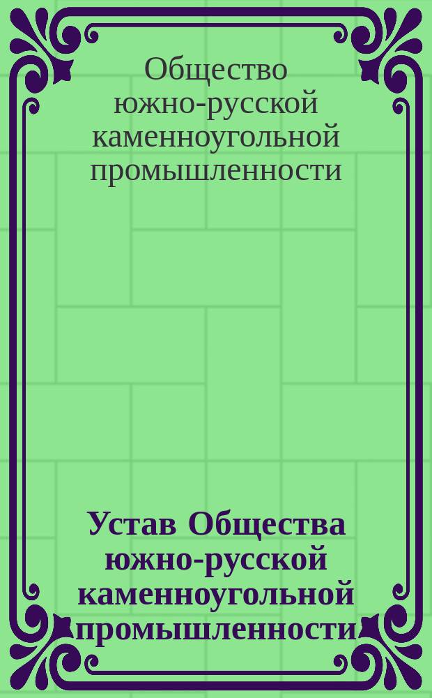 Устав Общества южно-русской каменноугольной промышленности : Утв. 9 апр. 1872 г.