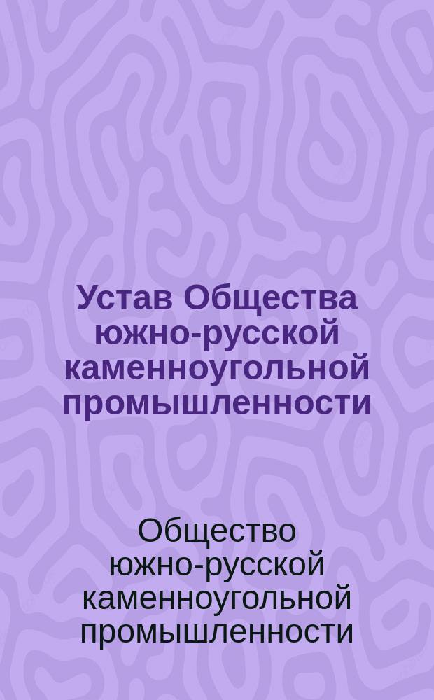 Устав Общества южно-русской каменноугольной промышленности : Утв. 9 апр. 1872 г.