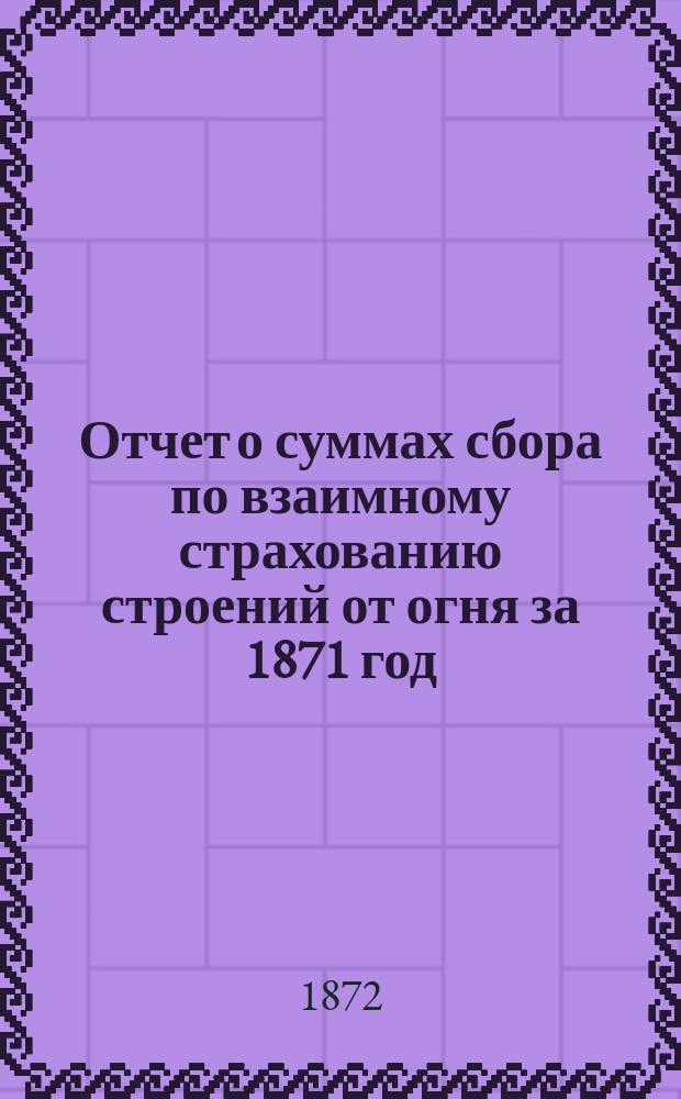 Отчет о суммах сбора по взаимному страхованию строений от огня за 1871 год