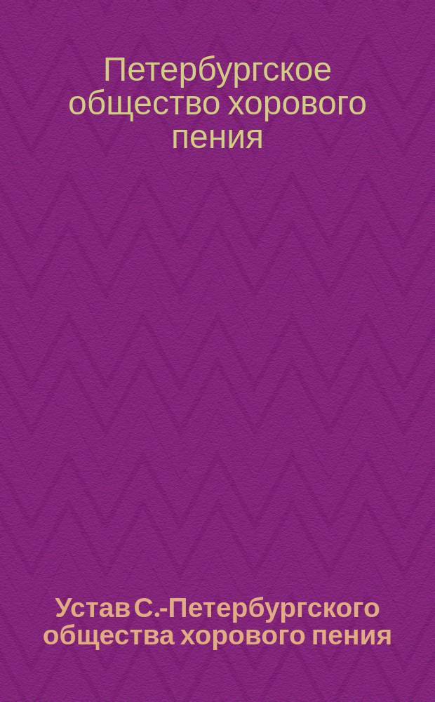 Устав С.-Петербургского общества хорового пения : Утв. 4 сент. 1872 г.
