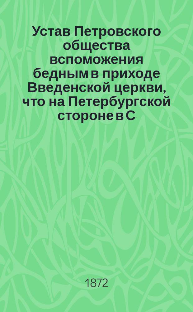 Устав Петровского общества вспоможения бедным в приходе Введенской церкви, что на Петербургской стороне в С.-Петербурге